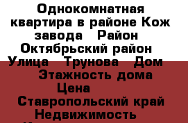Однокомнатная квартира в районе Кож.завода › Район ­ Октябрьский район › Улица ­ Трунова › Дом ­ 136 › Этажность дома ­ 10 › Цена ­ 7 000 - Ставропольский край Недвижимость » Квартиры аренда   